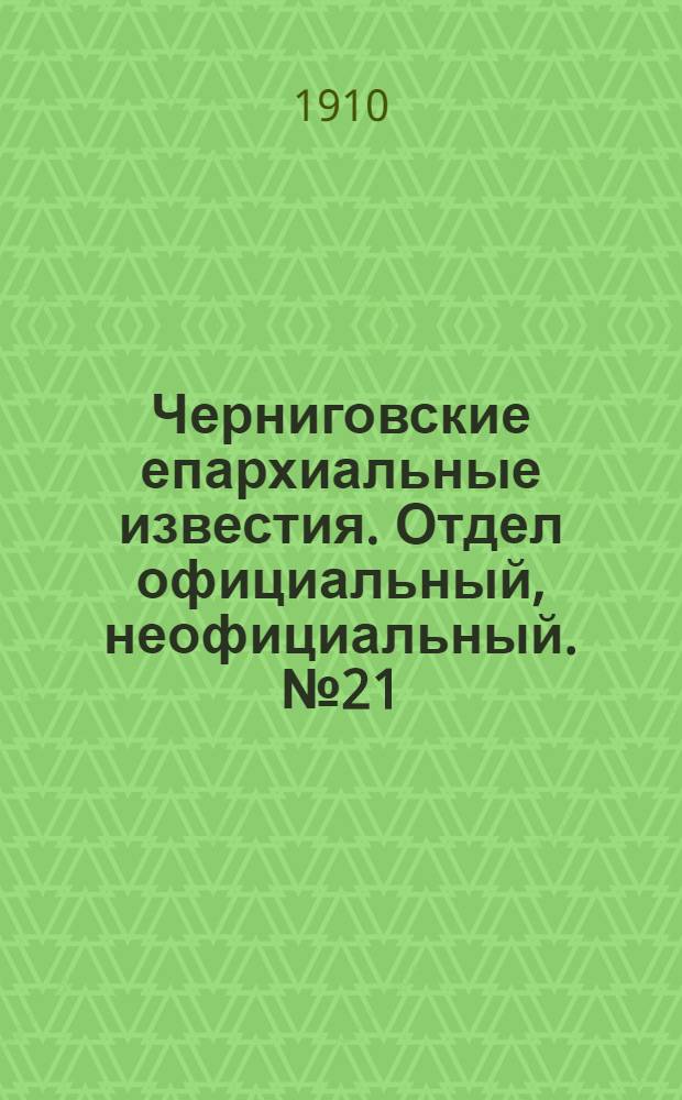 Черниговские епархиальные известия. Отдел официальный, неофициальный. № 21 (1 ноября 1910 г.)