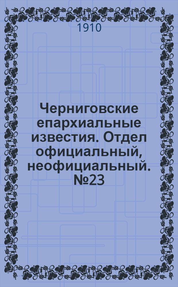 Черниговские епархиальные известия. Отдел официальный, неофициальный. № 23 (1 декабря 1910 г.)