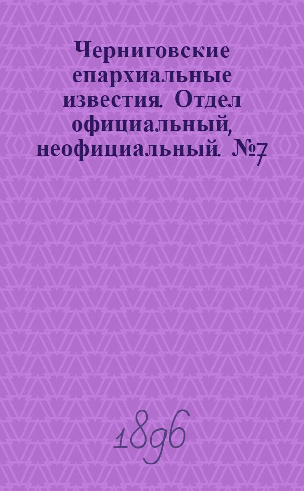 Черниговские епархиальные известия. Отдел официальный, неофициальный. № 7 (1 апреля 1896 г.)