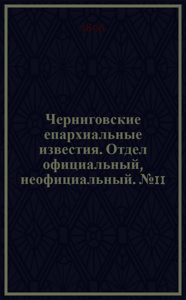 Черниговские епархиальные известия. Отдел официальный, неофициальный. № 11 (1 июня 1896 г.)