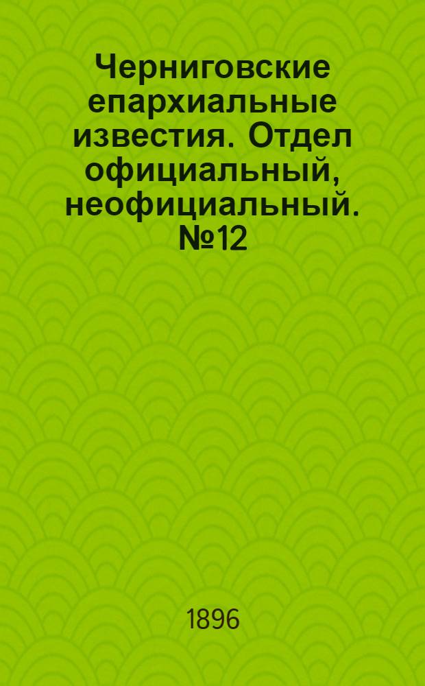 Черниговские епархиальные известия. Отдел официальный, неофициальный. № 12 (15 июня 1896 г.)