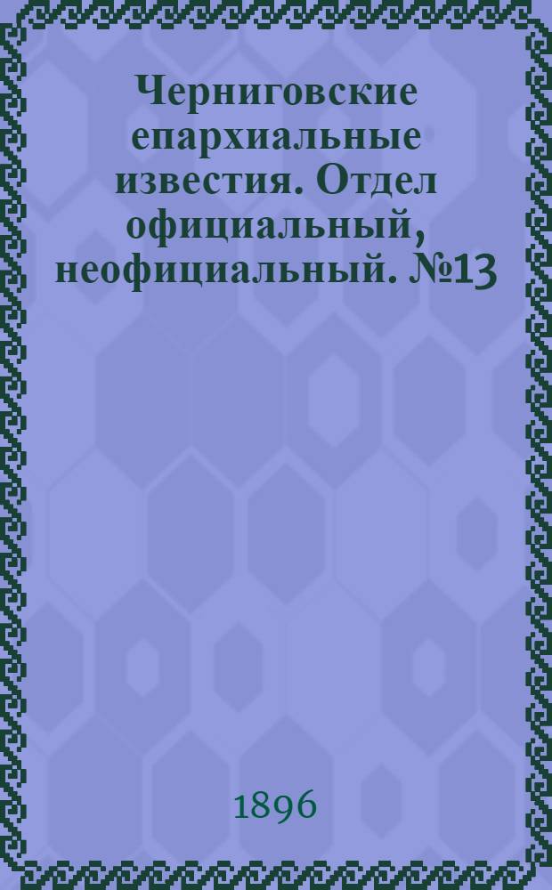 Черниговские епархиальные известия. Отдел официальный, неофициальный. № 13 (1 июля 1896 г.)