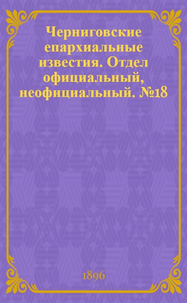 Черниговские епархиальные известия. Отдел официальный, неофициальный. № 18 (15 сентября 1896 г.)