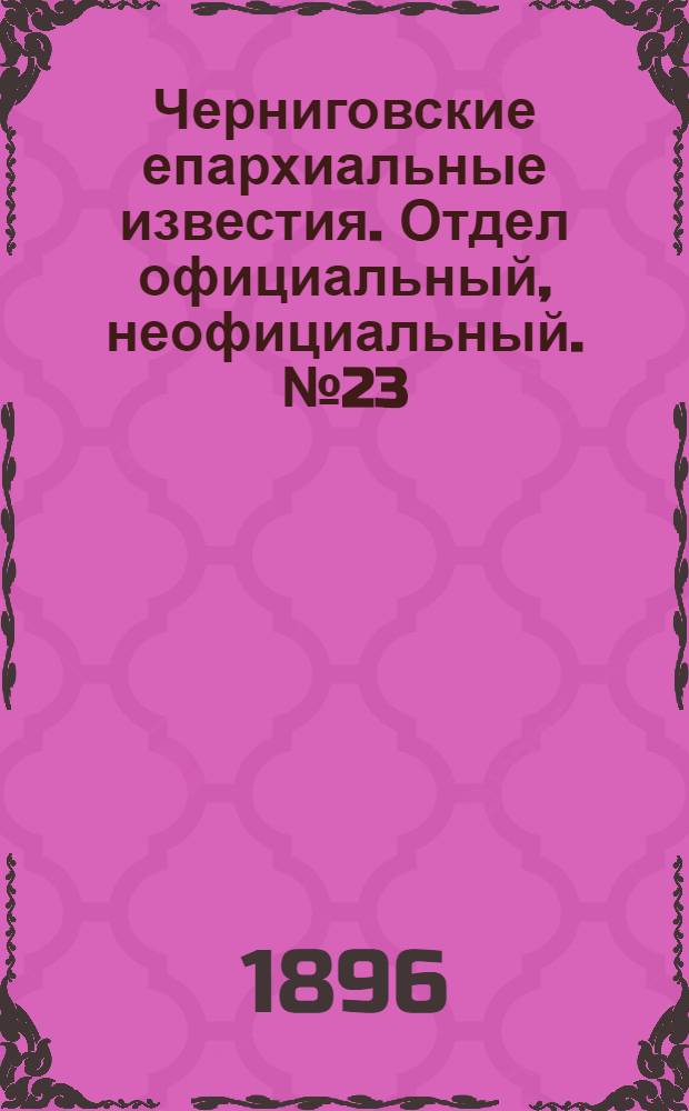 Черниговские епархиальные известия. Отдел официальный, неофициальный. № 23 (1 декабря 1896 г.)