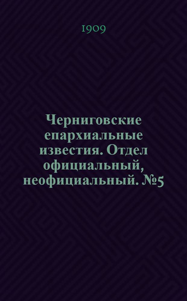 Черниговские епархиальные известия. Отдел официальный, неофициальный. № 5 (1 марта 1909 г.)