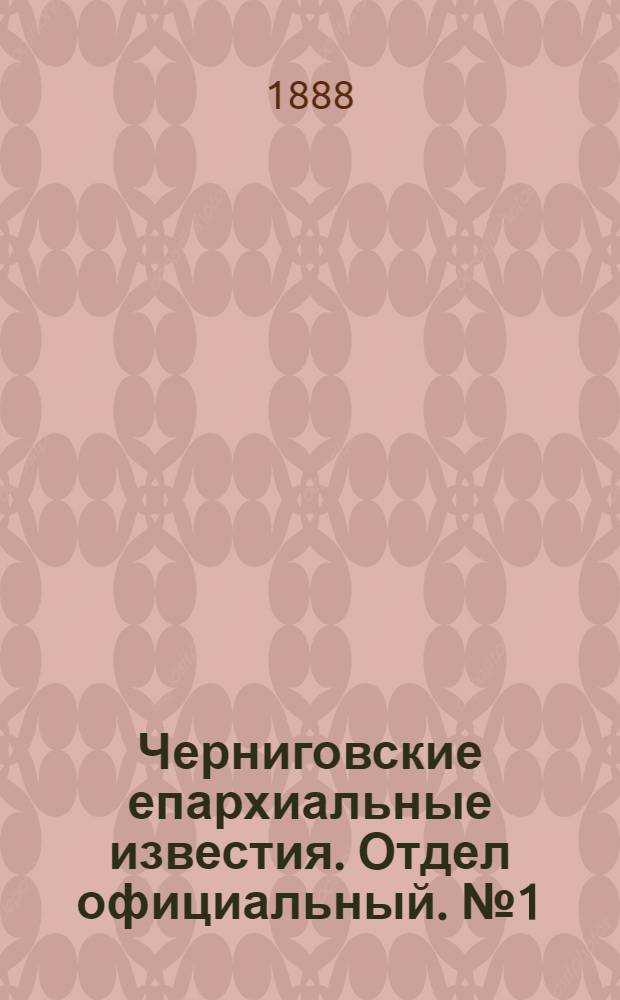 Черниговские епархиальные известия. Отдел официальный. № 1 (1 января 1888 г.)
