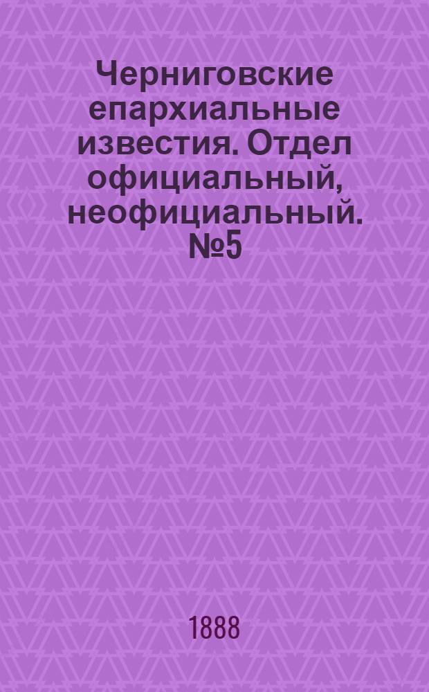 Черниговские епархиальные известия. Отдел официальный, неофициальный. № 5 (1 марта 1888 г.)