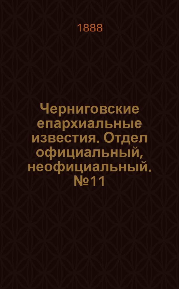 Черниговские епархиальные известия. Отдел официальный, неофициальный. № 11 (15 июня 1888 г.)