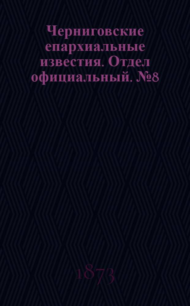 Черниговские епархиальные известия. Отдел официальный. № 8 (15 апреля 1873 г.)