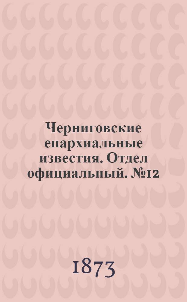 Черниговские епархиальные известия. Отдел официальный. № 12 (15 июня 1873 г.)