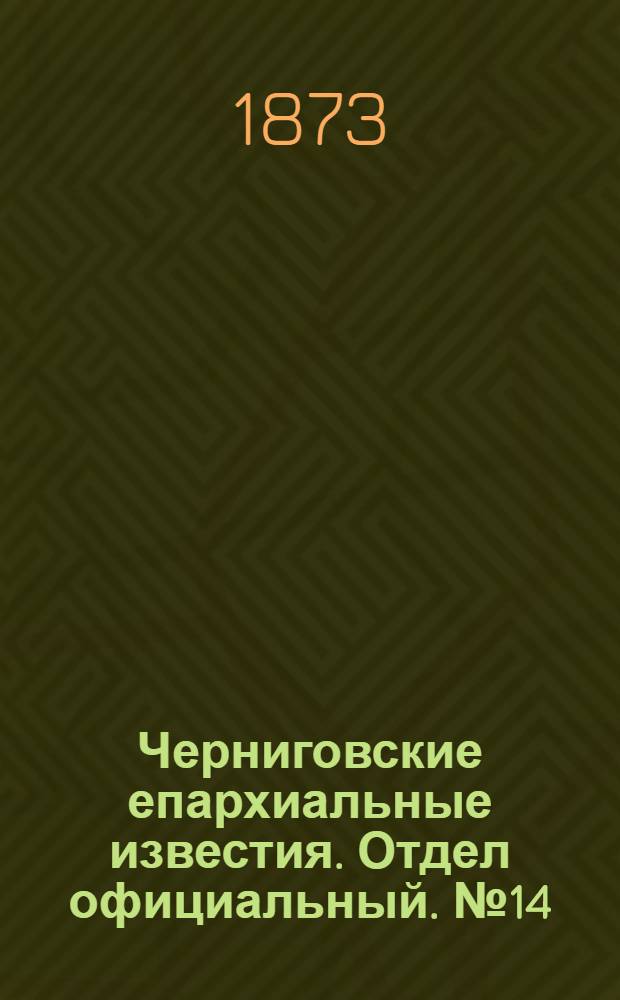 Черниговские епархиальные известия. Отдел официальный. № 14 (15 июля 1873 г.)