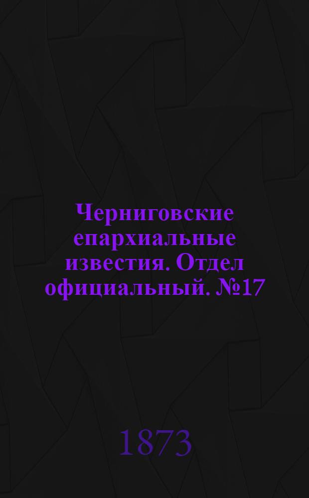 Черниговские епархиальные известия. Отдел официальный. № 17 (1 сентября 1873 г.)