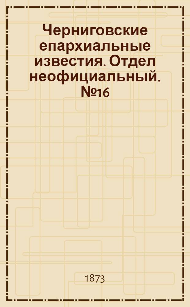 Черниговские епархиальные известия. Отдел неофициальный. № 16 (15 августа 1873 г.)
