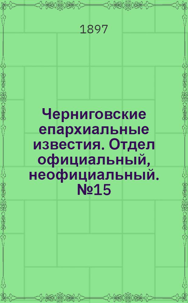Черниговские епархиальные известия. Отдел официальный, неофициальный. № 15 (1 августа 1897 г.)