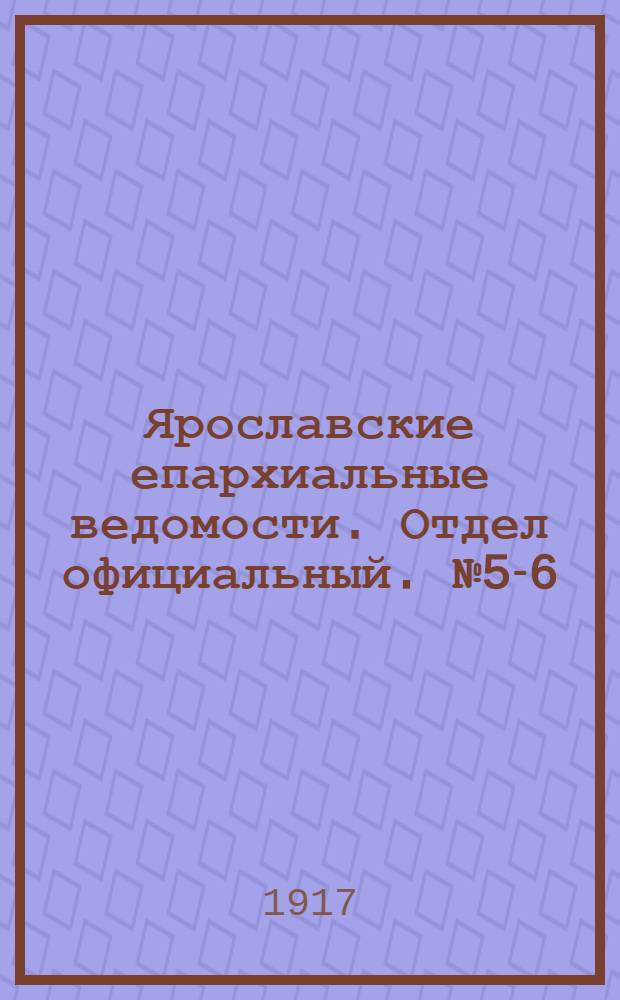Ярославские епархиальные ведомости. Отдел официальный. № 5-6 (5 - 12 февраля 1917 г.)