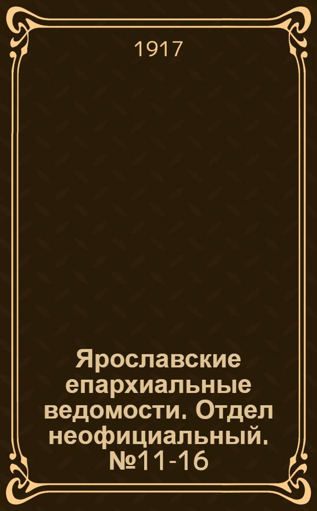 Ярославские епархиальные ведомости. Отдел неофициальный. № 11-16 (19 - 26 марта 1917 г.)