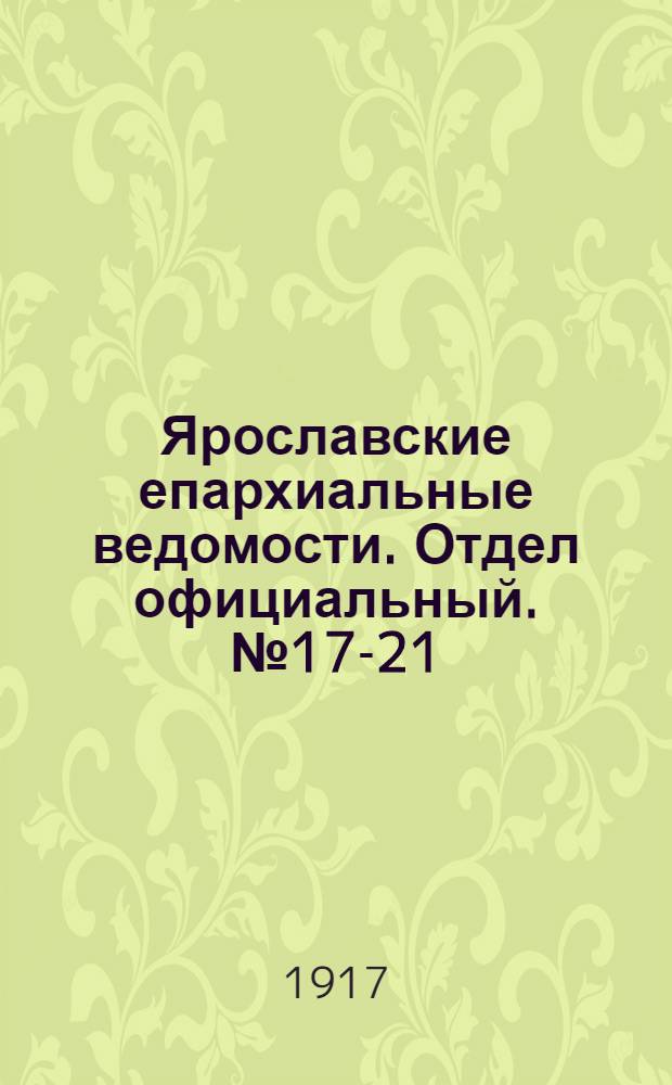 Ярославские епархиальные ведомости. Отдел официальный. № 17-21 (30 апреля - 28 мая 1917 г.)