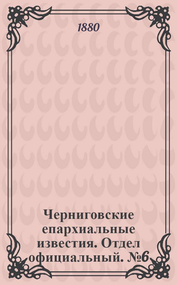 Черниговские епархиальные известия. Отдел официальный. № 6 (8 февраля 1880 г.)