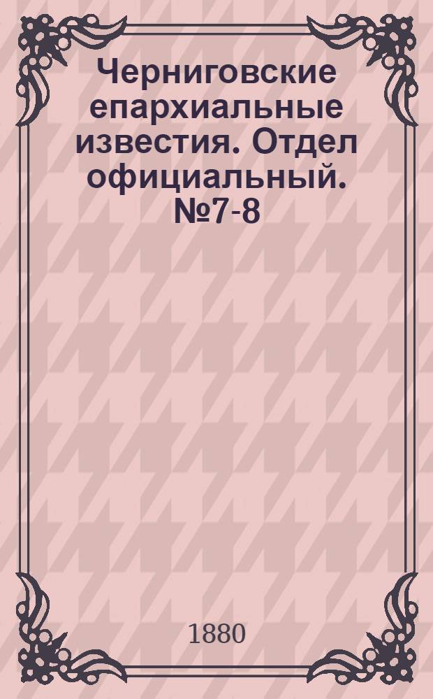 Черниговские епархиальные известия. Отдел официальный. № 7-8 (15 - 22 февраля 1880 г.)