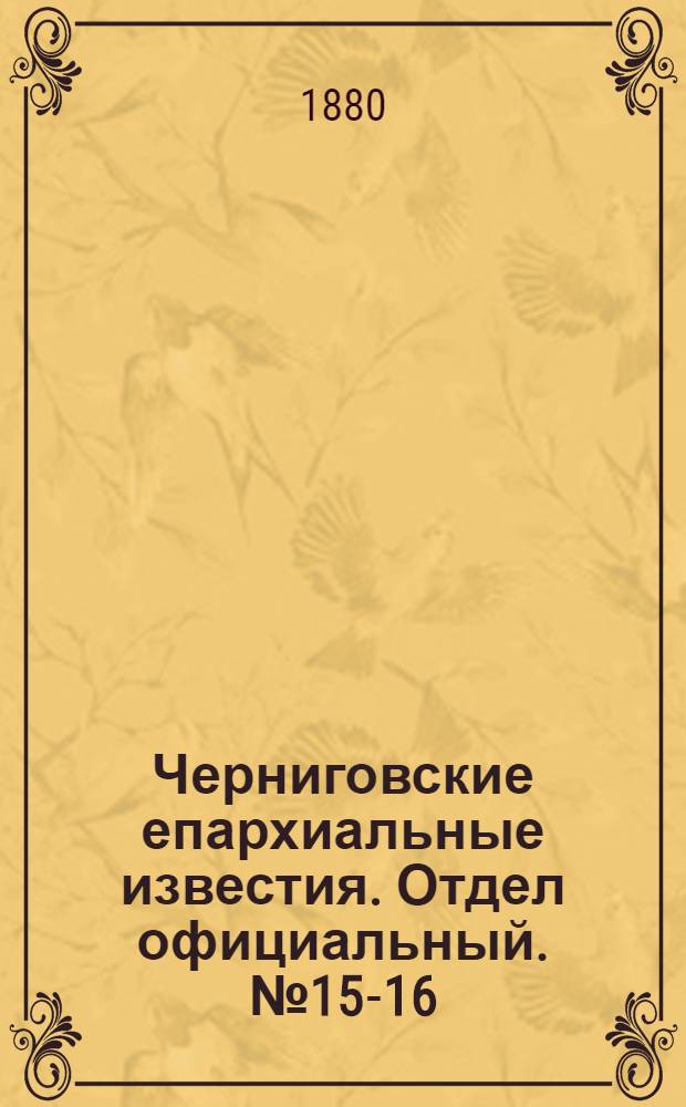 Черниговские епархиальные известия. Отдел официальный. № 15-16 (15 - 22 апреля 1880 г.)