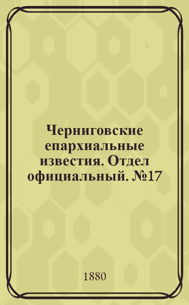 Черниговские епархиальные известия. Отдел официальный. № 17 (1 мая 1880 г.)
