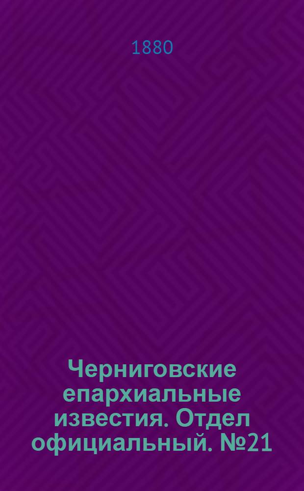 Черниговские епархиальные известия. Отдел официальный. № 21 (1 июня 1880 г.)