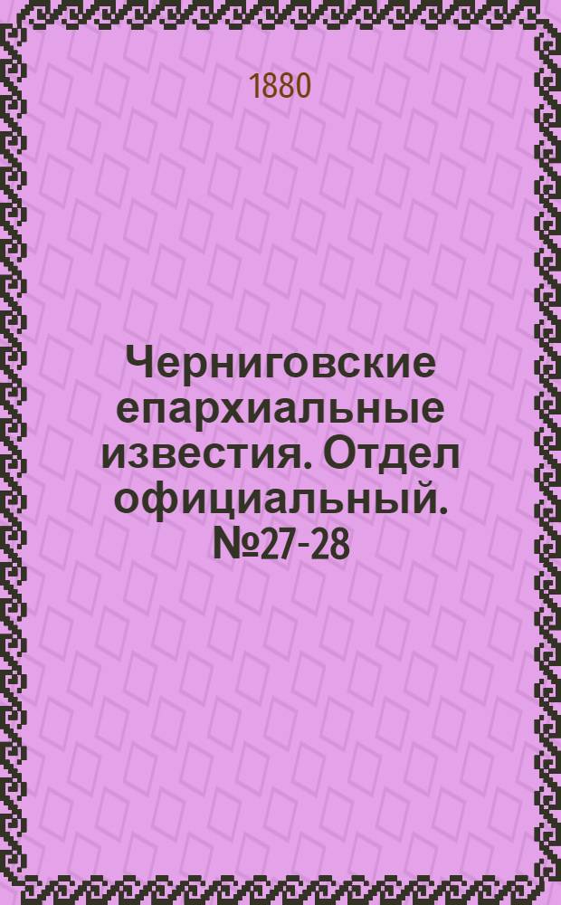 Черниговские епархиальные известия. Отдел официальный. № 27-28 (15 - 22 июля 1880 г.)