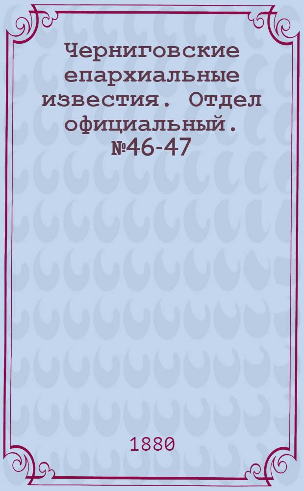 Черниговские епархиальные известия. Отдел официальный. № 46-47 (8 - 15 декабря 1880 г.)