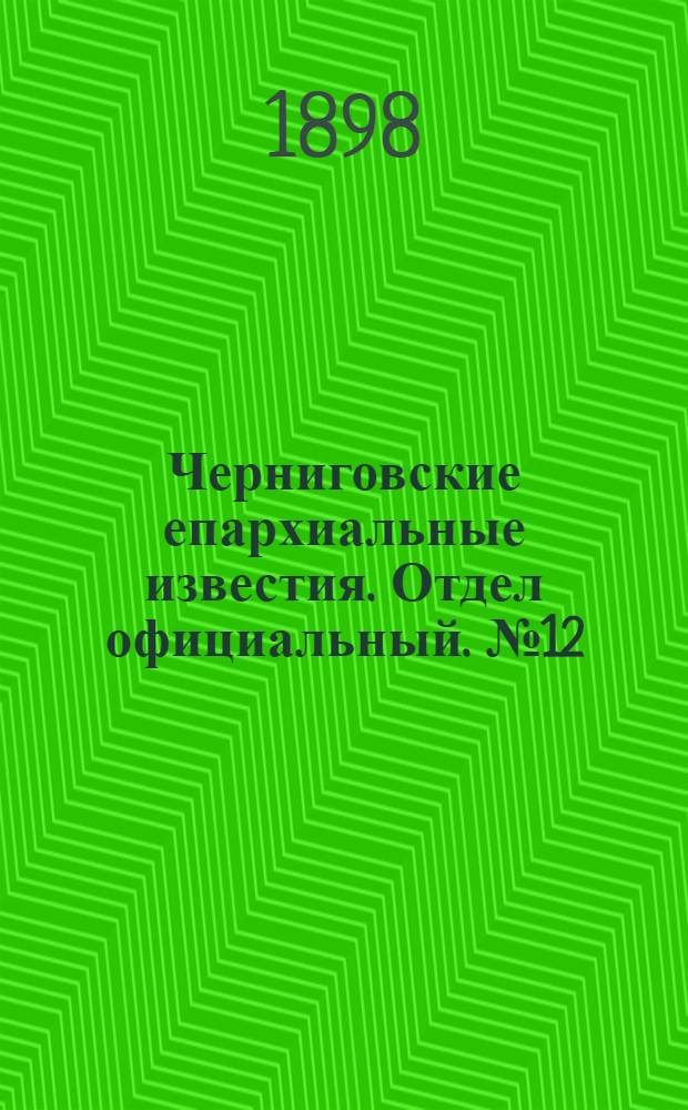 Черниговские епархиальные известия. Отдел официальный. № 12 (15 июня 1898 г.)