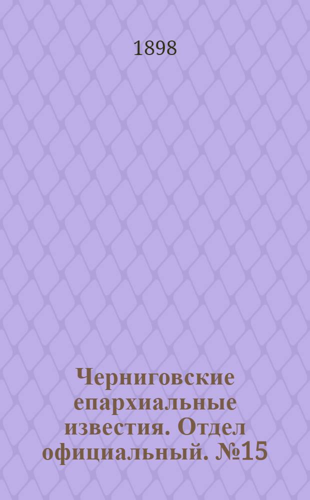 Черниговские епархиальные известия. Отдел официальный. № 15 (1 августа 1898 г.)