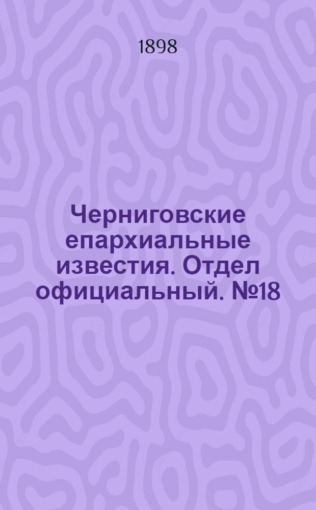Черниговские епархиальные известия. Отдел официальный. № 18 (15 сентября 1898 г.)