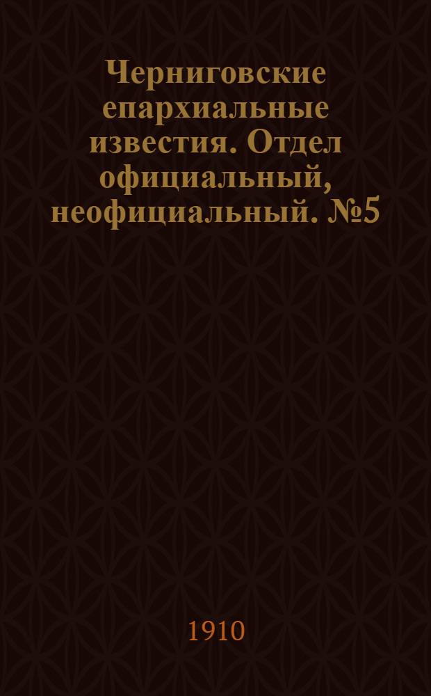 Черниговские епархиальные известия. Отдел официальный, неофициальный. № 5 (1 марта 1910 г.)