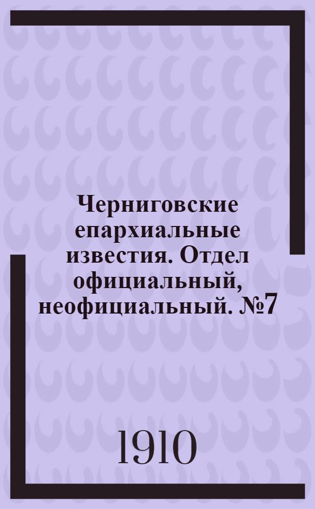Черниговские епархиальные известия. Отдел официальный, неофициальный. № 7 (1 апреля 1910 г.)