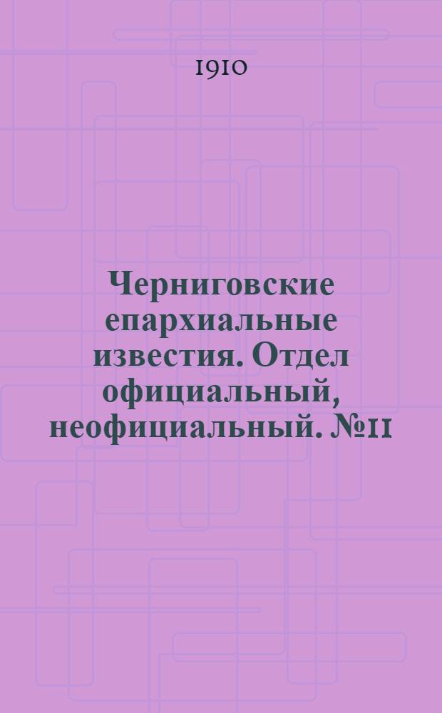 Черниговские епархиальные известия. Отдел официальный, неофициальный. № 11 (1 июня 1910 г.)