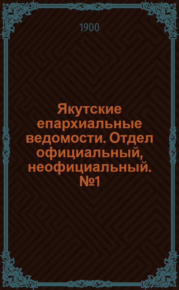 Якутские епархиальные ведомости. Отдел официальный, неофициальный. № 1 (1 января 1900 г.)