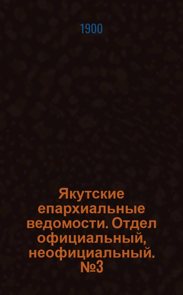 Якутские епархиальные ведомости. Отдел официальный, неофициальный. № 3 (1 февраля 1900 г.)