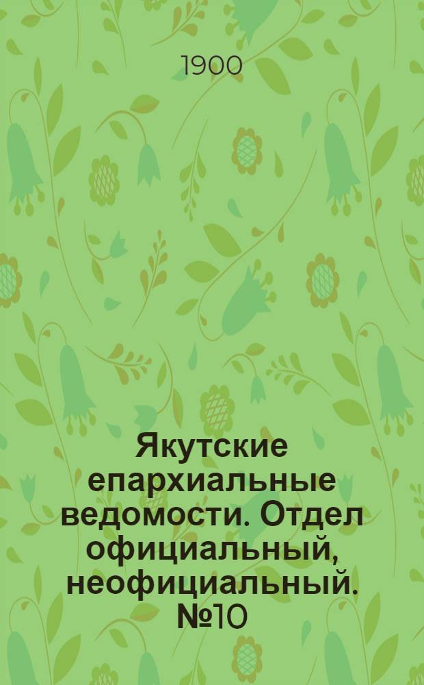 Якутские епархиальные ведомости. Отдел официальный, неофициальный. № 10 (16 мая 1900 г.)