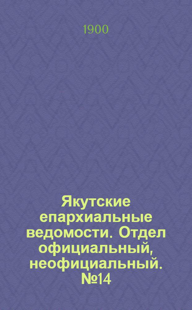 Якутские епархиальные ведомости. Отдел официальный, неофициальный. № 14 (16 июля 1900 г.)