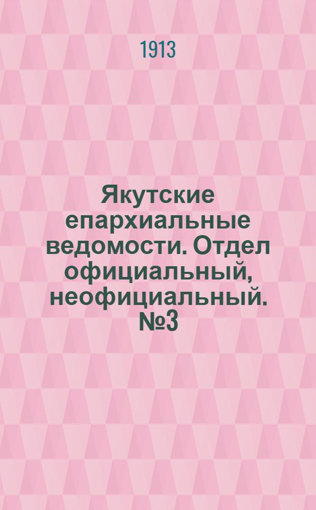 Якутские епархиальные ведомости. Отдел официальный, неофициальный. № 3 (1 февраля 1913 г.)