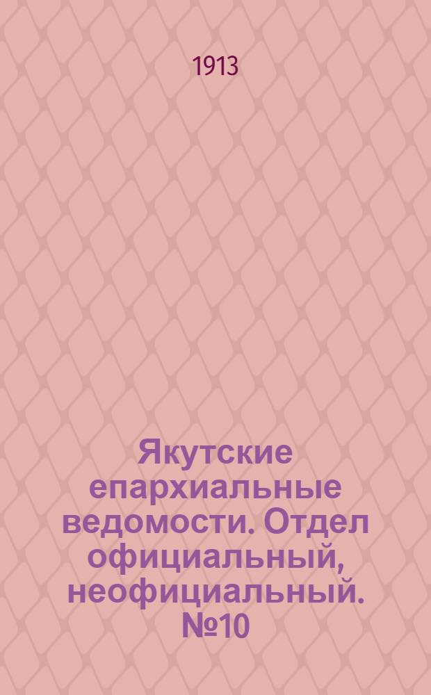 Якутские епархиальные ведомости. Отдел официальный, неофициальный. № 10 (16 мая 1913 г.)