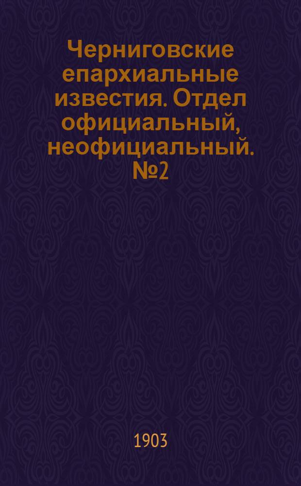 Черниговские епархиальные известия. Отдел официальный, неофициальный. № 2 (15 января 1903 г.)