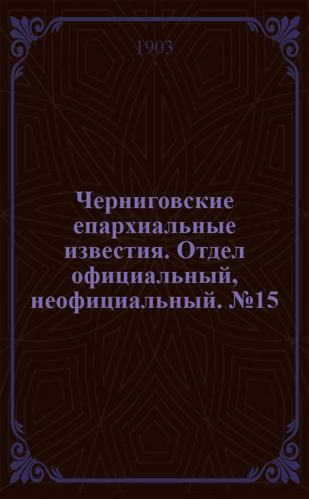 Черниговские епархиальные известия. Отдел официальный, неофициальный. № 15 (1 августа 1903 г.)