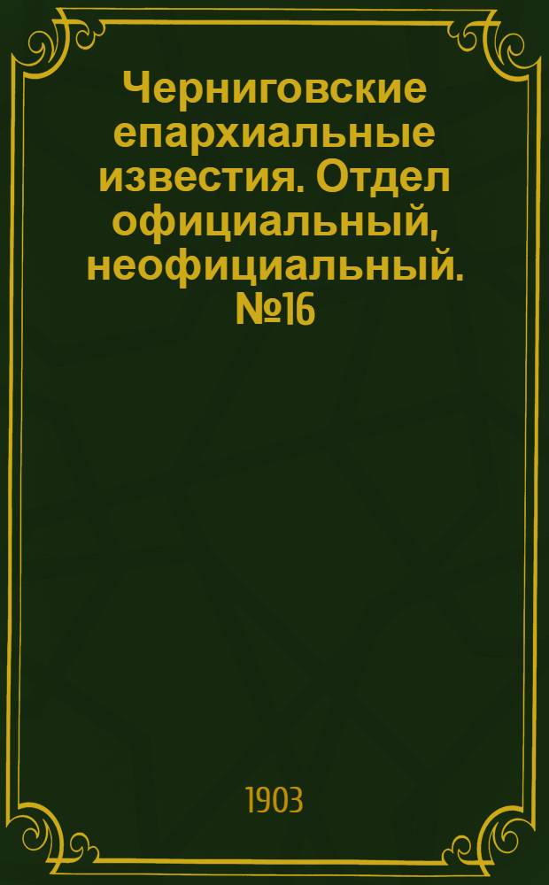 Черниговские епархиальные известия. Отдел официальный, неофициальный. № 16 (15 августа 1903 г.)