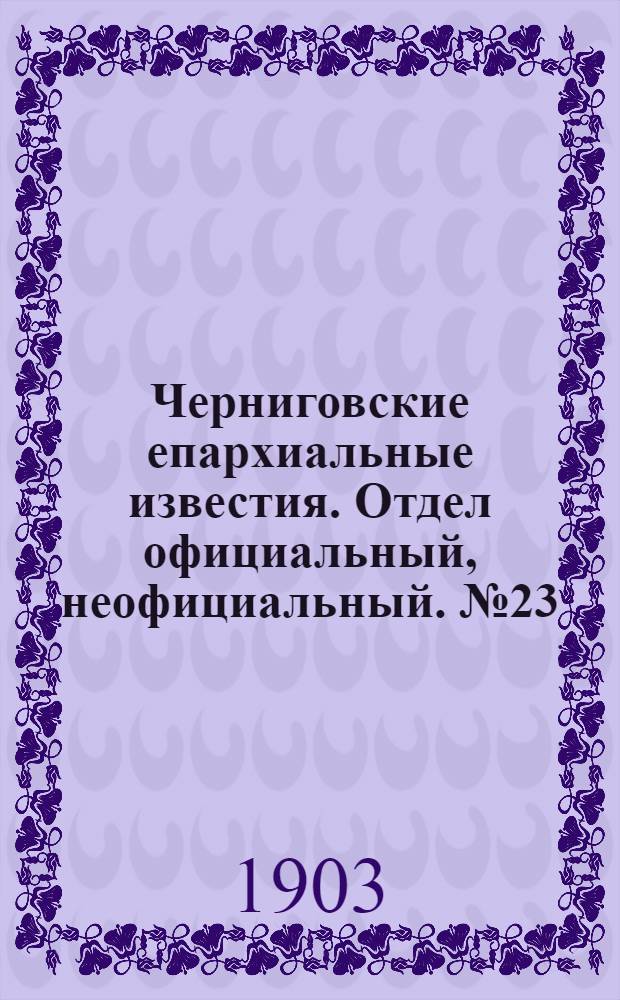 Черниговские епархиальные известия. Отдел официальный, неофициальный. № 23 (1 декабря 1903 г.)