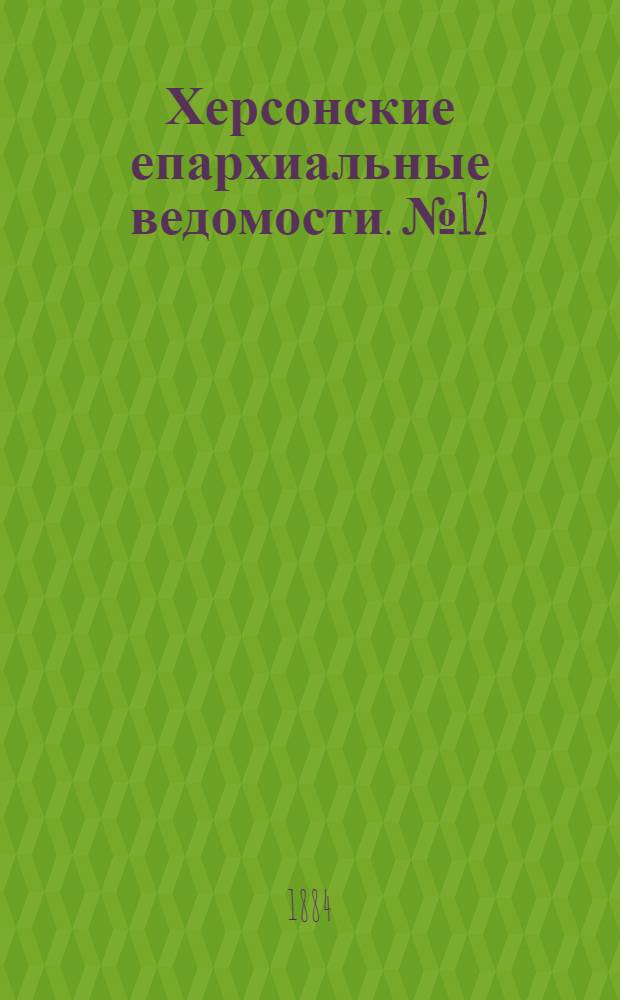 Херсонские епархиальные ведомости. № 12 (15 июня 1884 г.)