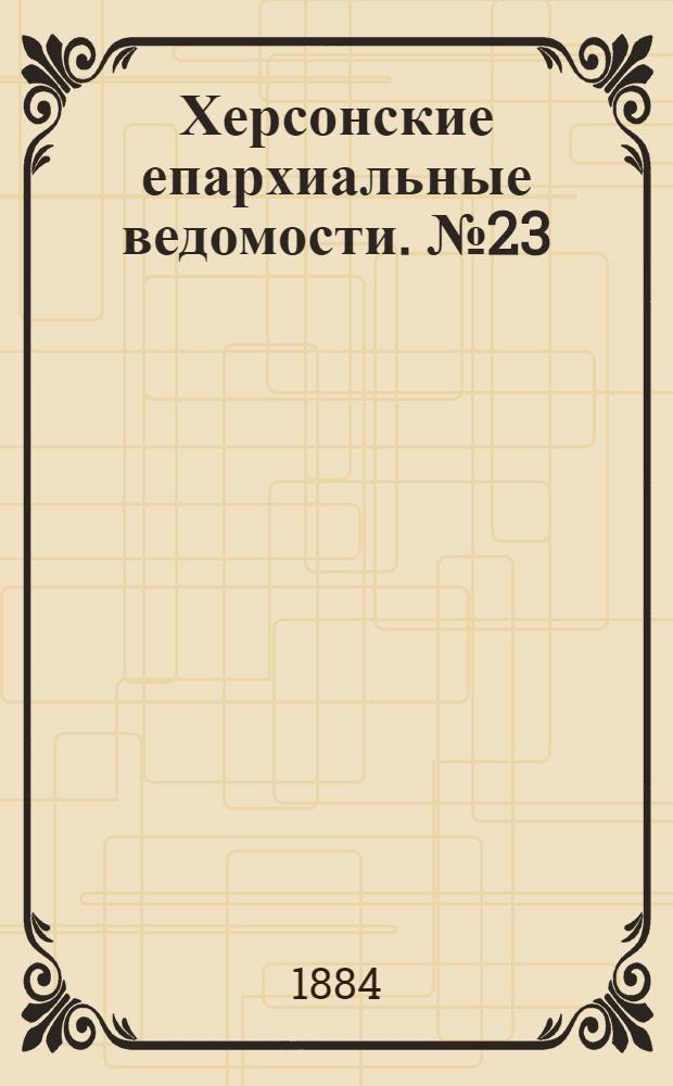 Херсонские епархиальные ведомости. № 23 (1 декабря 1884 г.)
