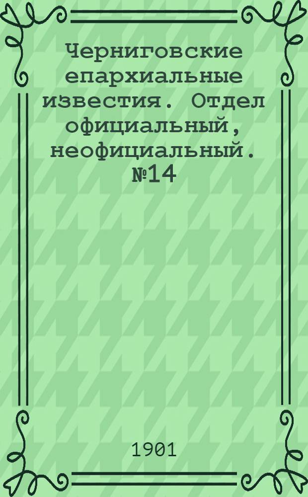 Черниговские епархиальные известия. Отдел официальный, неофициальный. № 14 (15 июля 1901 г.)