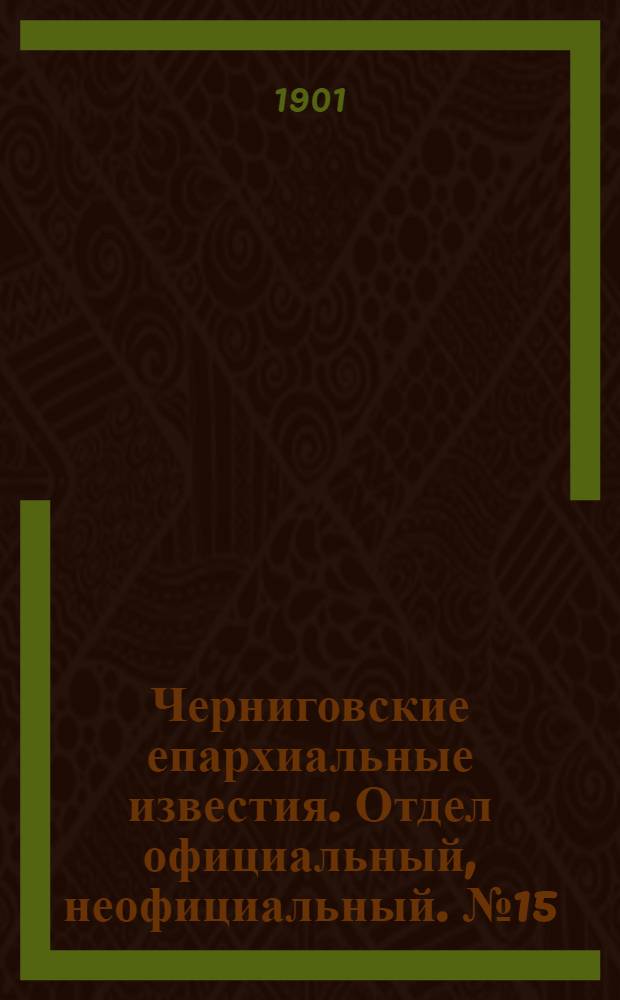 Черниговские епархиальные известия. Отдел официальный, неофициальный. № 15 (1 августа 1901 г.)