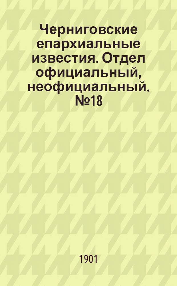 Черниговские епархиальные известия. Отдел официальный, неофициальный. № 18 (15 сентября 1901 г.)