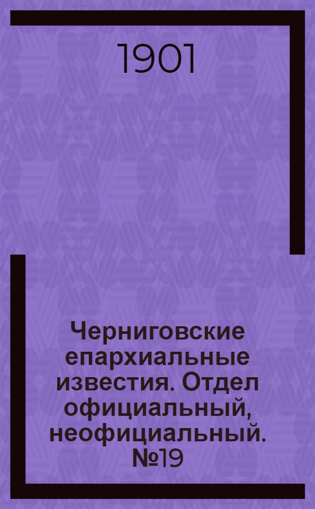 Черниговские епархиальные известия. Отдел официальный, неофициальный. № 19 (1 октября 1901 г.)